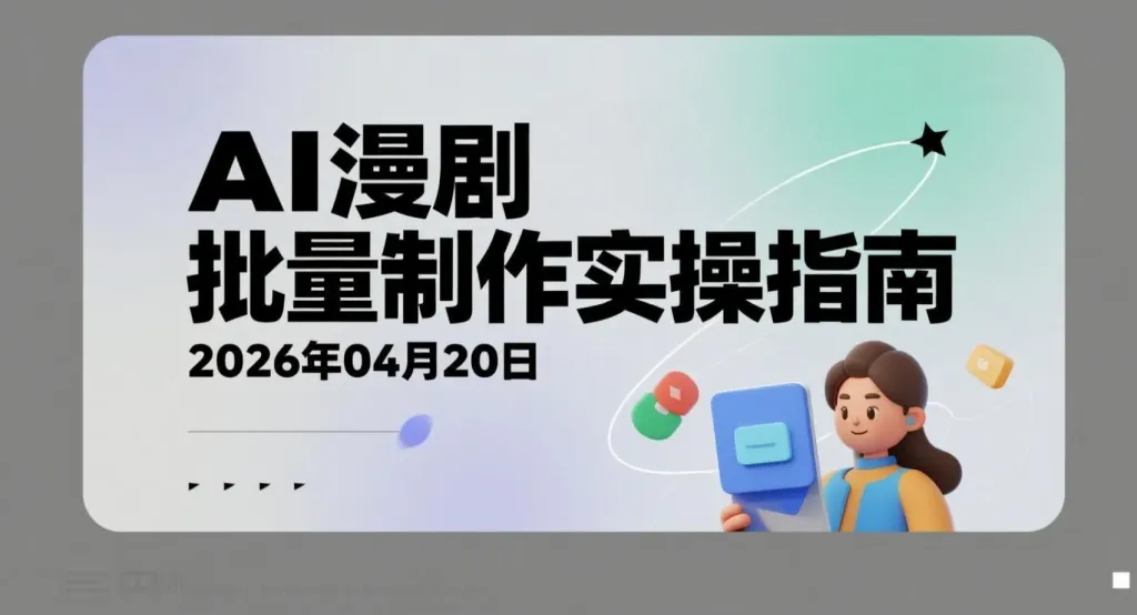 【2026.04.23】AI漫剧批量制作实操指南：从角色设定到成片输出的完整变现路径-阿吉项目网