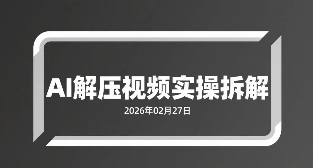 【2026.02.27】AI解压视频实操拆解：从零起步打造内容账号的变现路径-阿吉项目网