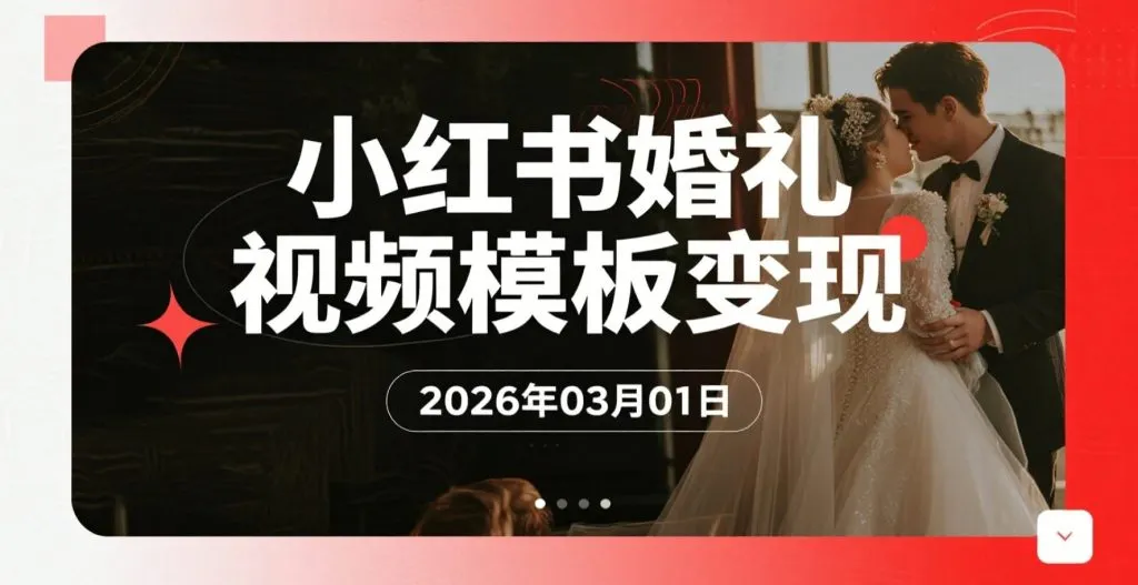 【2026.03.01】小红书婚礼开场视频模板:实操变现全解析-阿吉项目网
