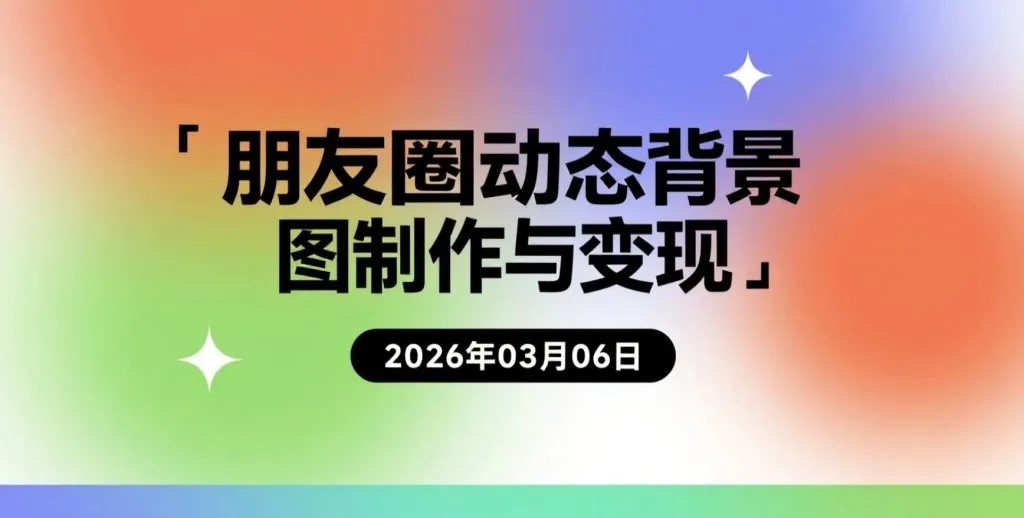 【2026.03.06】朋友圈动态背景图制作与变现指南，碎片时间可操作的小项目-阿吉项目网