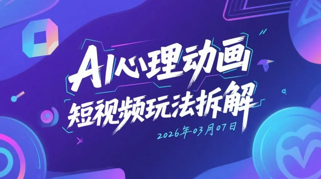 【2026.03.07】AI心理动画短视频玩法拆解，多平台内容变现思路整理-阿吉项目网