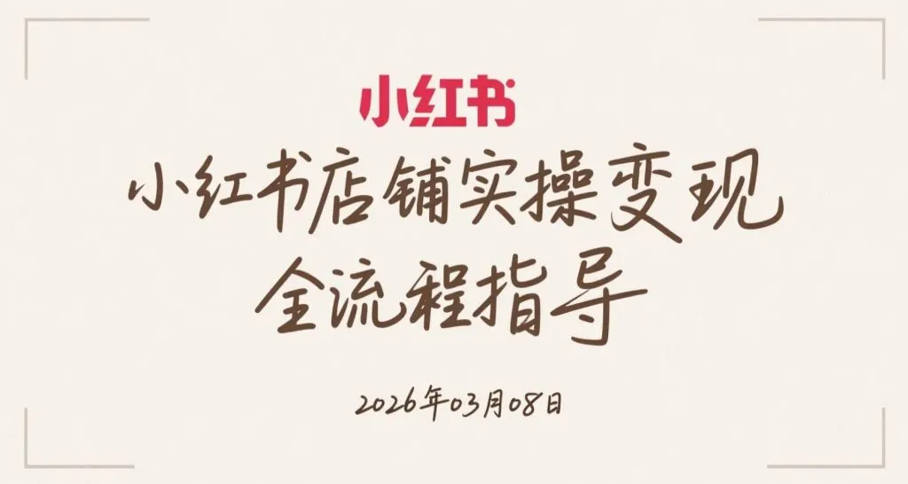 【2026.03.08】小红书店铺实操变现全流程指导-阿吉项目网