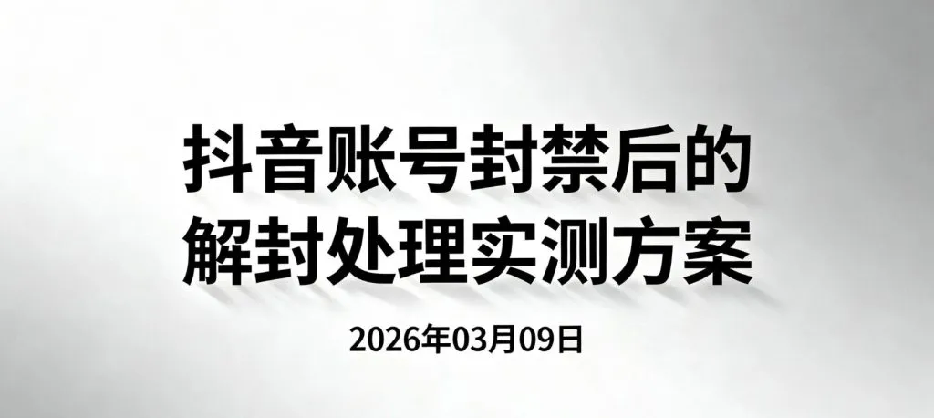 【2026.03.09】抖音账号封禁后的解封处理实测方法-阿吉项目网