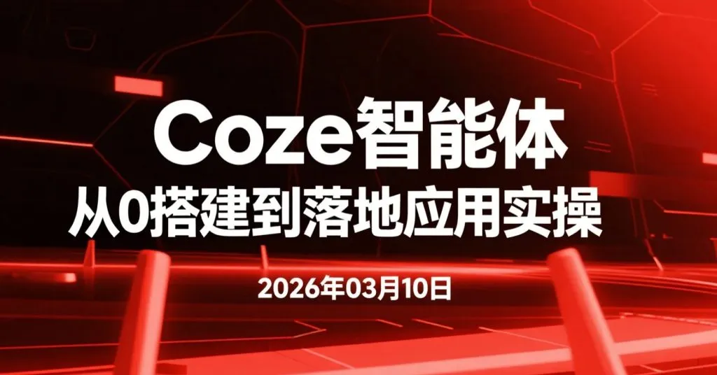 【2026.03.10】Coze智能体从0搭建到落地应用实操,零基础入门到可用于副业与效率工具开发-阿吉项目网
