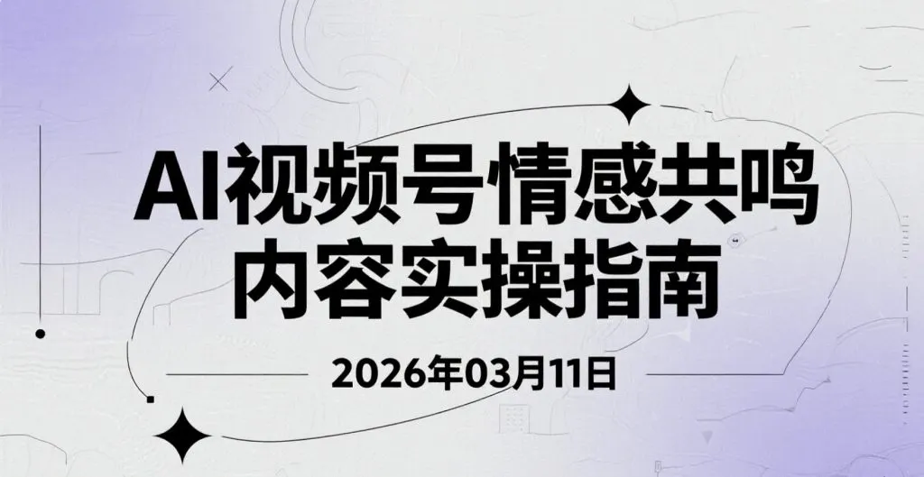 【2026.03.11】AI视频号情感共鸣内容实操指南：流量获取与变现思路整理-阿吉项目网