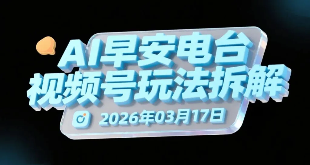 【2026.03.17】AI早安电台视频号玩法拆解：低门槛音频短视频的分成变现-阿吉项目网