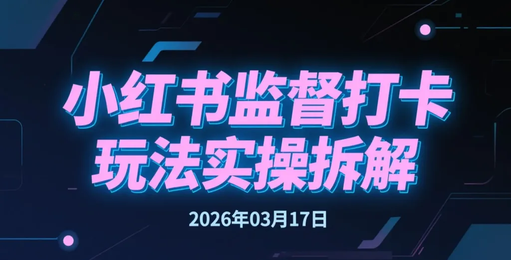【2026.03.17】小红书监督打卡玩法实操拆解,适合新手入局的轻变现方向-阿吉项目网