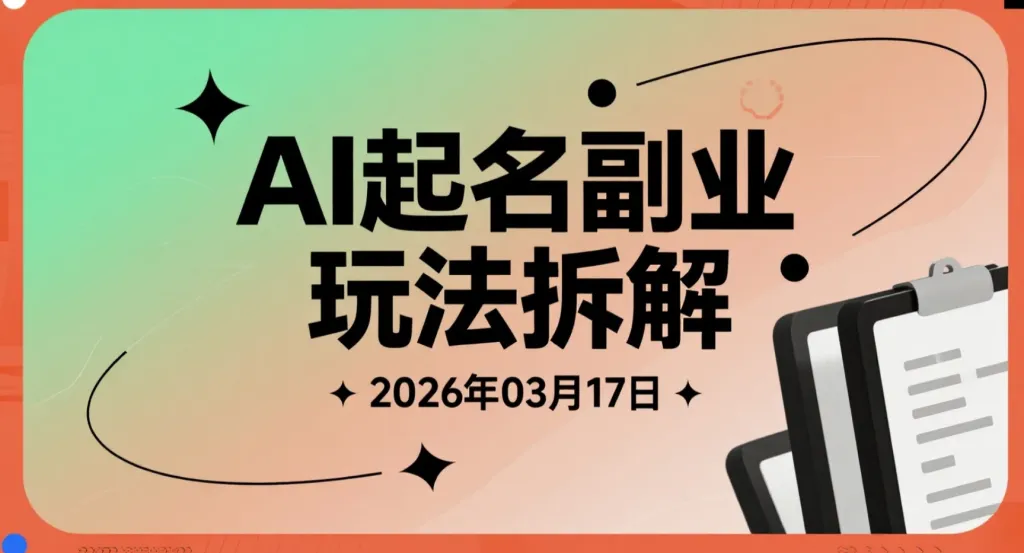 【2026.03.17】AI起名副业玩法拆解：小红书冷门需求实操思路，单笔高客单方向解析-阿吉项目网