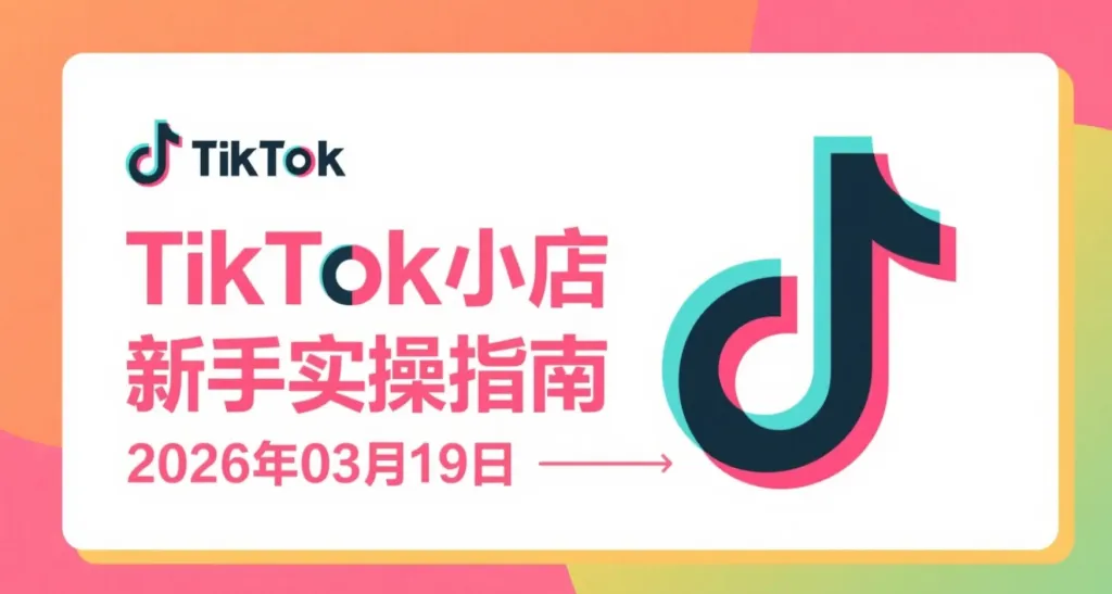 【2026.03.19】TikTok小店新手实操指南：从注册到运营变现全流程-阿吉项目网