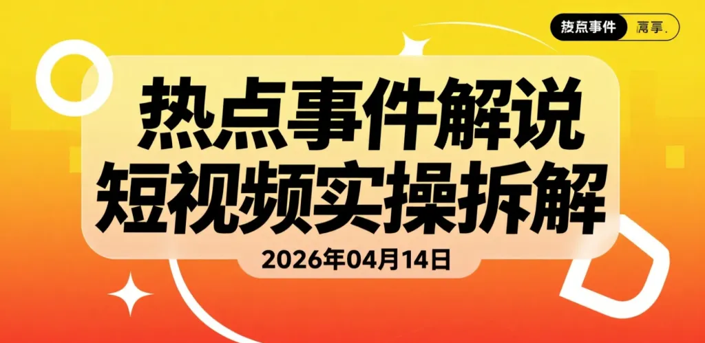 【2026.04.14】热点事件解说短视频实操拆解：新手也能稳定产出高流量内容-阿吉项目网