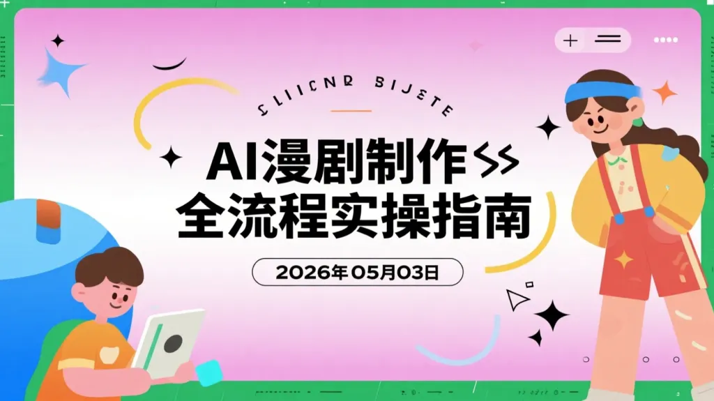 【2026.05.03】AI漫剧制作全流程实操指南｜从0到变现全链路拆解-阿吉项目网
