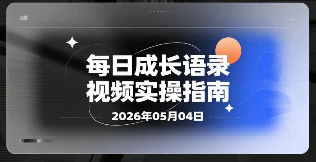【2026.05.04】每日成长语录视频实操指南丨多平台变现-阿吉项目网