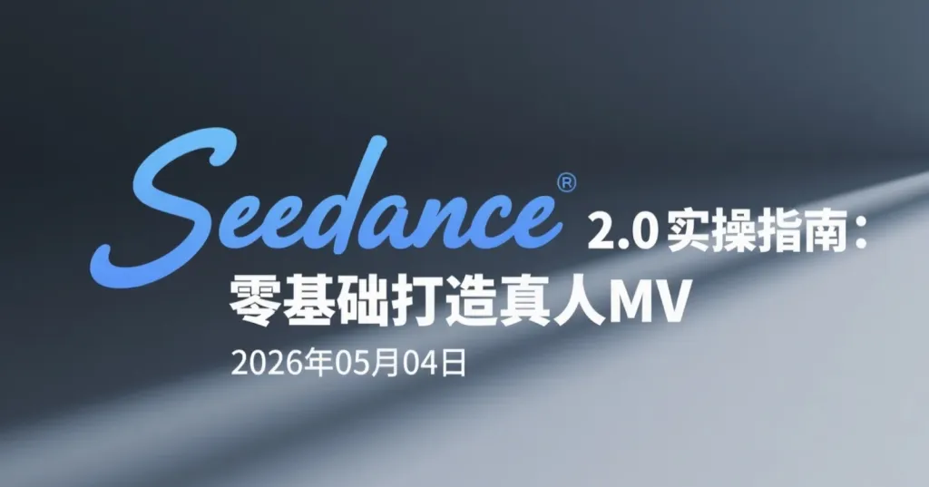 【2026.05.04】Seedance 2.0实操指南：零基础打造真人MV-阿吉项目网