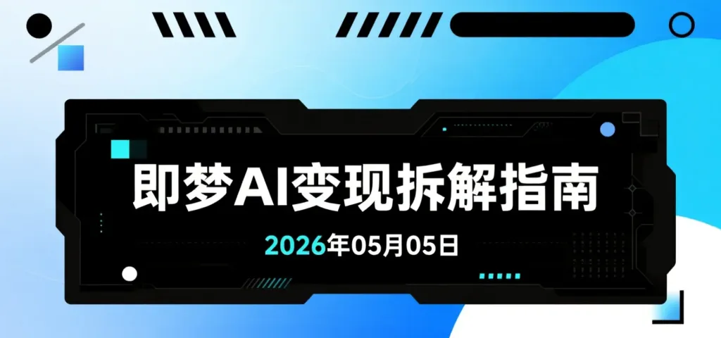 【2026.05.05】即梦AI变现拆解指南：从出图到动态视频与真人短片的全流程实操-阿吉项目网
