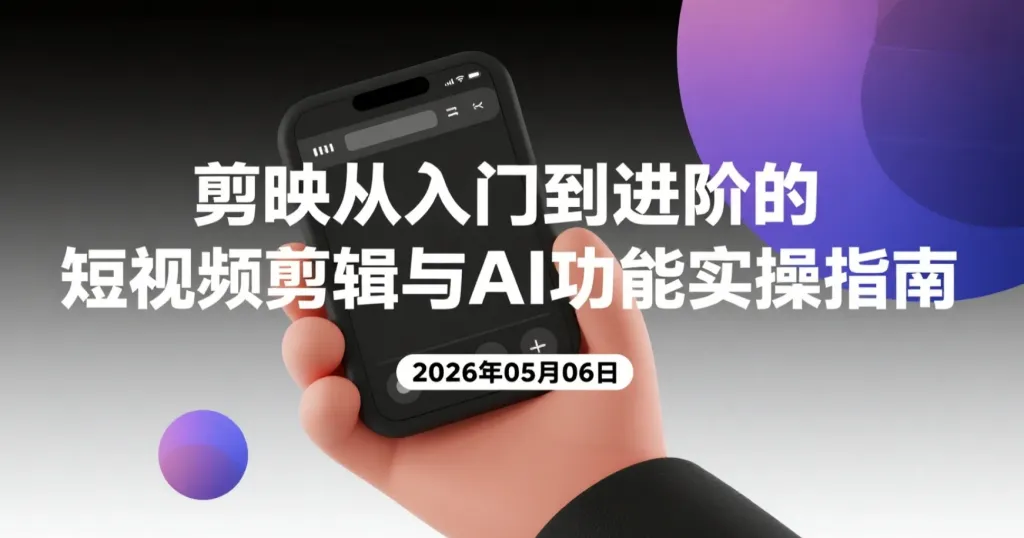 【2026.05.06】剪映从入门到进阶的短视频剪辑与AI功能实操指南-阿吉项目网