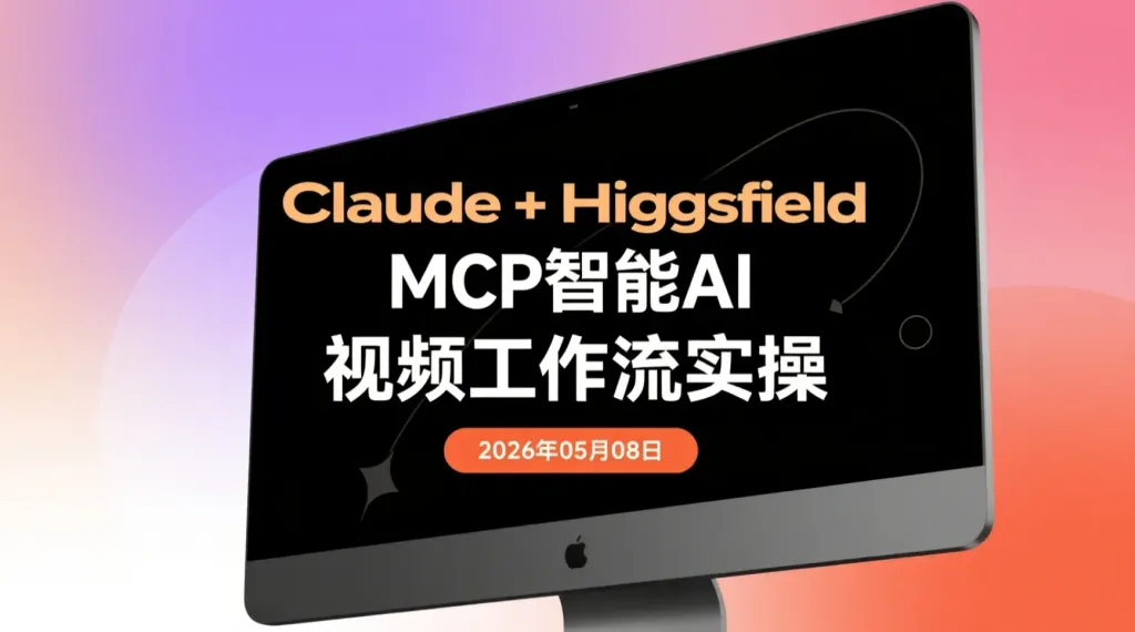 【2026.05.08】Claude+Higgsfield MCP智能AI视频工作流实操：自动写脚本、生成画面与批量输出视频内容-阿吉项目网