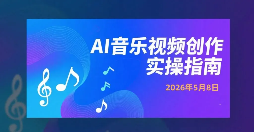 【2026.05.08】AI音乐视频创作实操指南:从AI写歌到短视频成片的完整制作流程-阿吉项目网