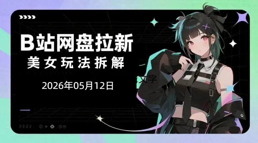 【2026.05.12】B站网盘拉新美女内容玩法拆解：流量获取与稳定变现思路分享-阿吉项目网
