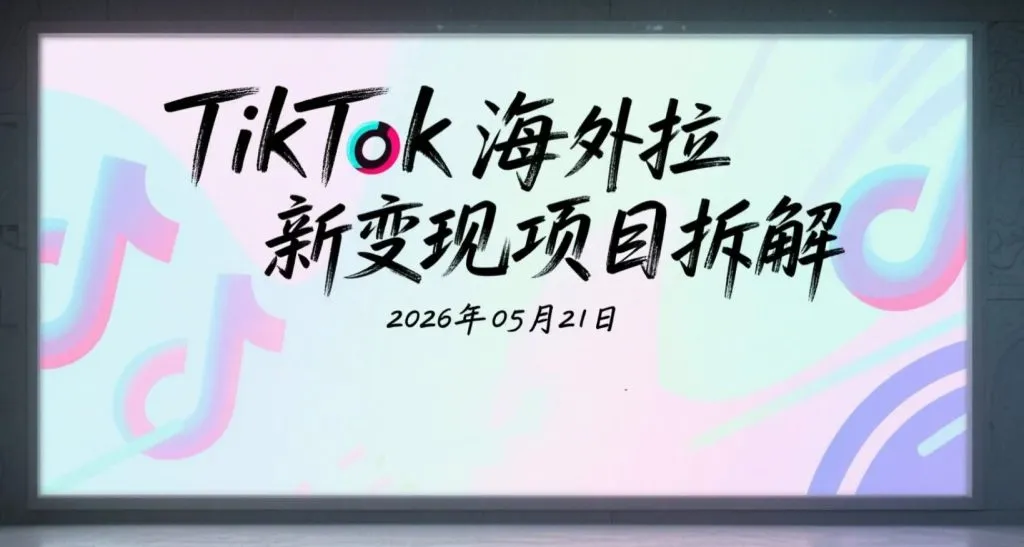 【2026.05.21】TikTok海外AI工具变现项目拆解:账号运营+内容制作+拉新玩法研究合集-阿吉项目网