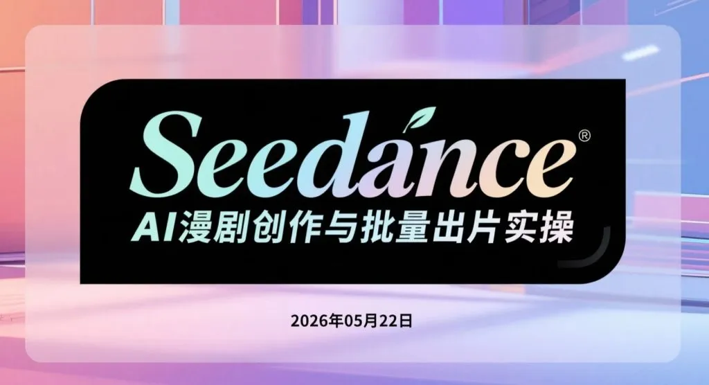 【2026.05.22】Seedance AI漫剧创作与批量出片实操：小说改编、角色统一与短视频变现流程解析-阿吉项目网