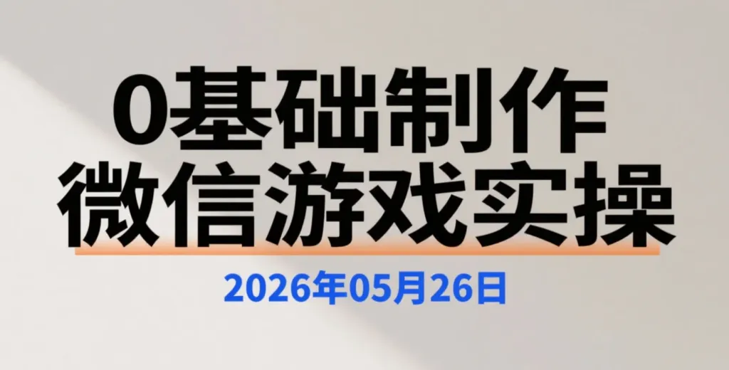 【2026.05.26】0基础制作微信小游戏实操，从0制作热门小游戏的实操学习内容-阿吉项目网