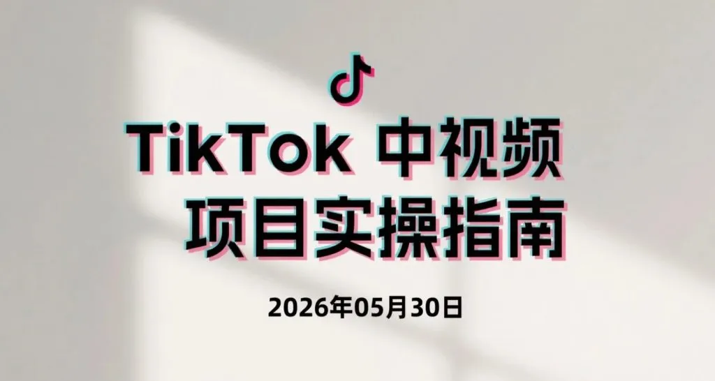 【2026.05.30】TikTok中视频项目实操指南,学习海外短视频运营与播放量变现-阿吉项目网