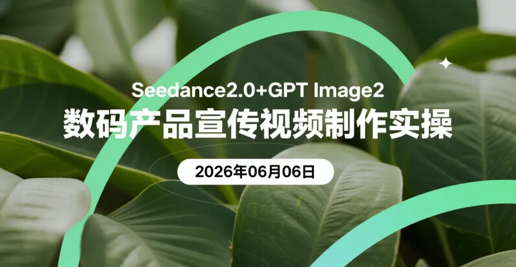 【2026.06.06】Seedance2.0+GPT Image2数码产品宣传视频制作实操-阿吉项目网
