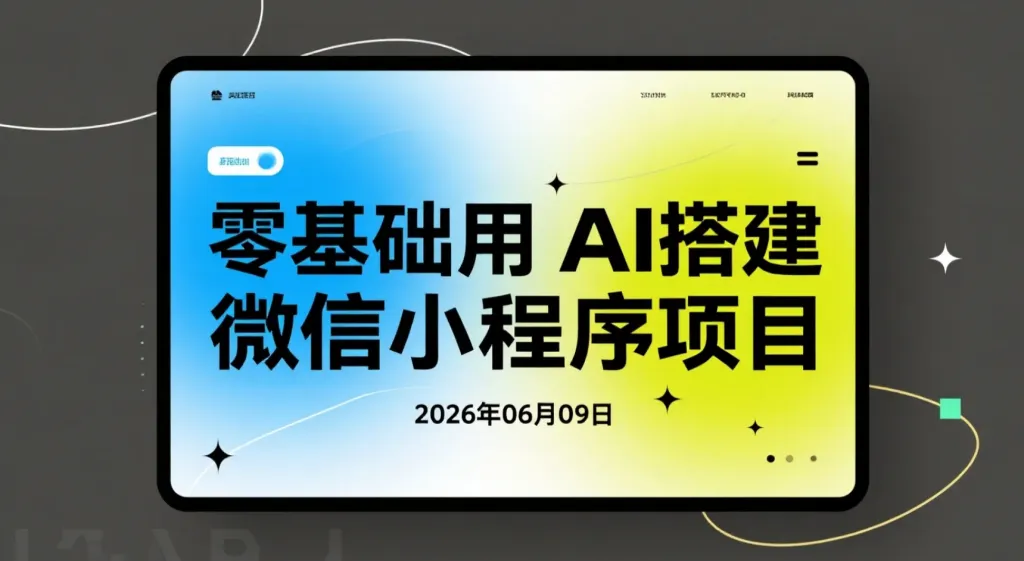 【2026.06.09】零基础用AI搭建微信小程序项目,实现广告流量变现实操指南-阿吉项目网