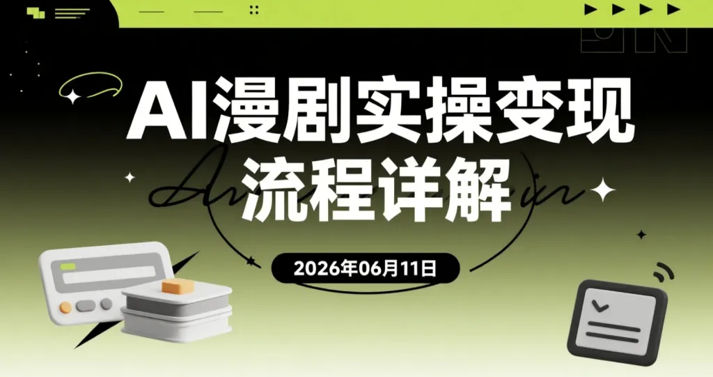 【2026.06.11】AI漫剧实操变现流程详解:小说生成、梦境改写、爆款内容重构到分镜成片与平台发布-阿吉项目网